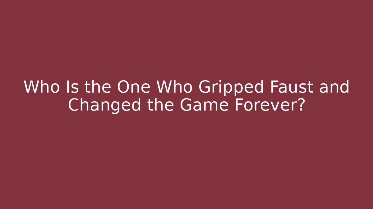 Who Is the One Who Gripped Faust and Changed the Game Forever?
