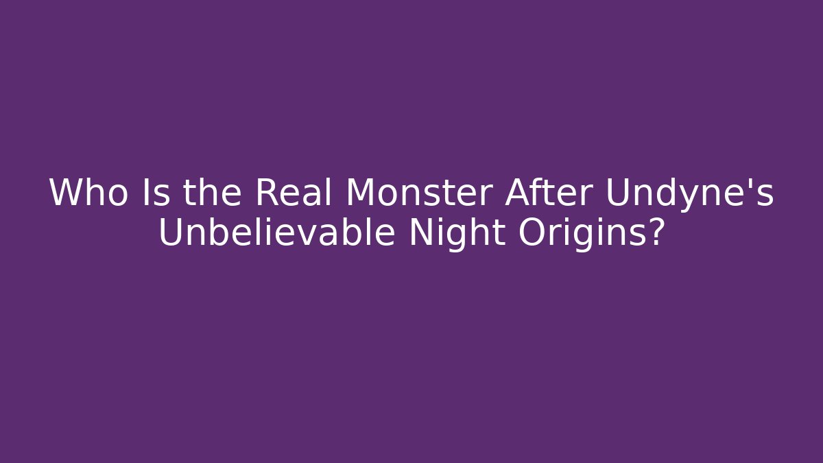 Who Is the Real Monster After Undyne’s Unbelievable Night Origins?