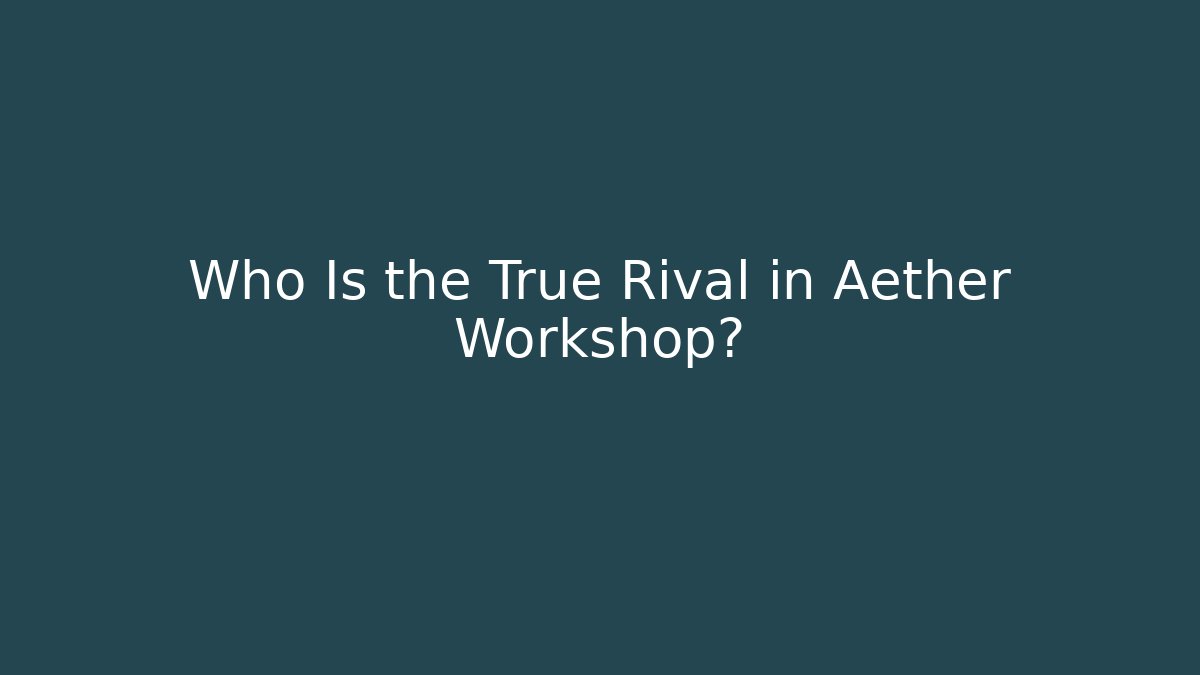 Who Is the True Rival in Aether Workshop? - Create More Assets
