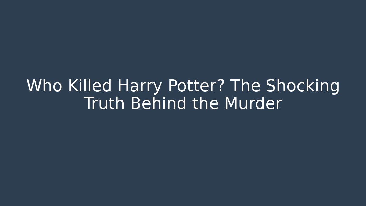 Who Killed Harry Potter? The Shocking Truth Behind the Murder