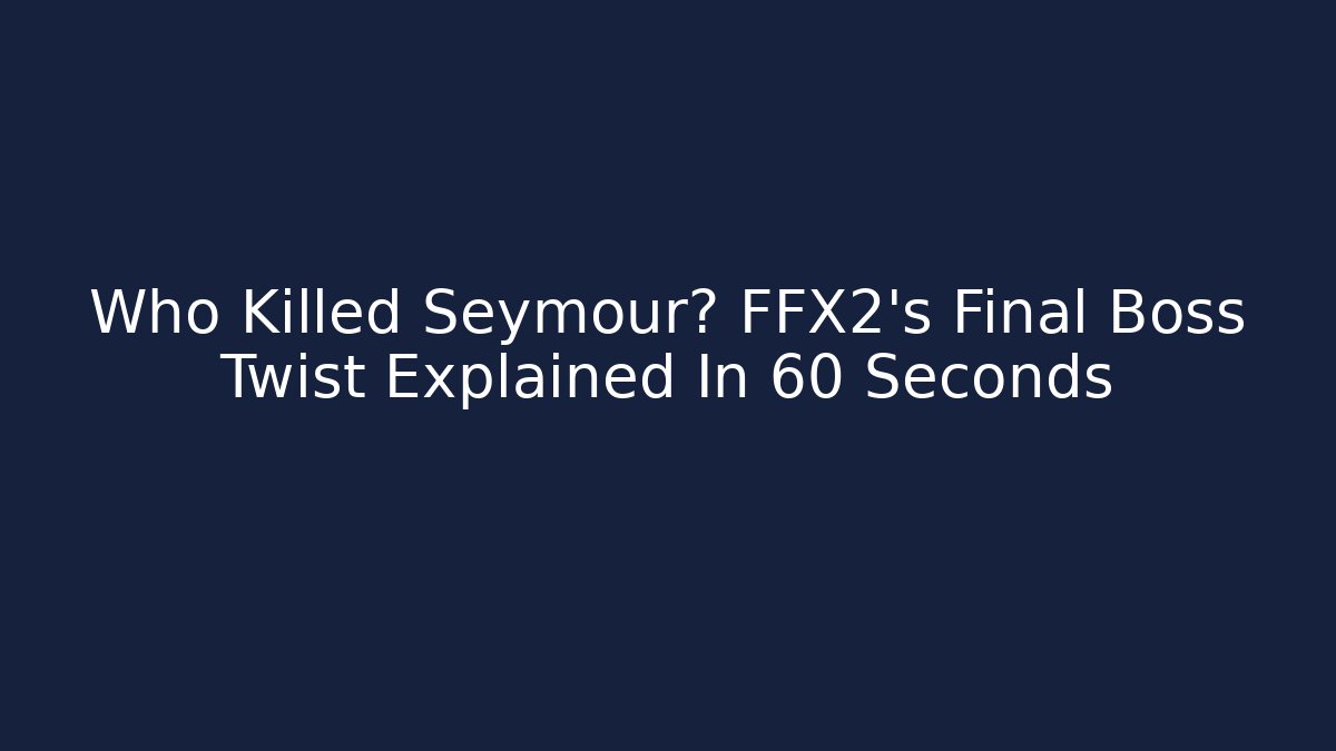 Who Killed Seymour? FFX2's Final Boss Twist Explained In 60 Seconds