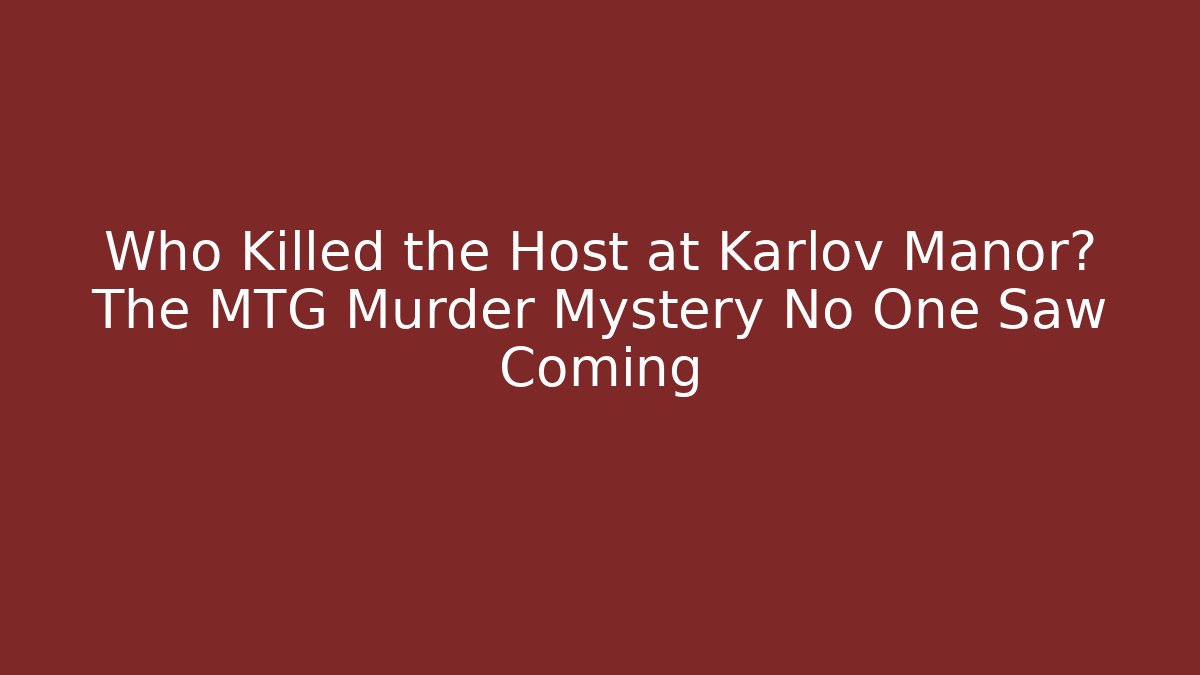 Who Killed the Host at Karlov Manor? The MTG Murder Mystery No One Saw Coming