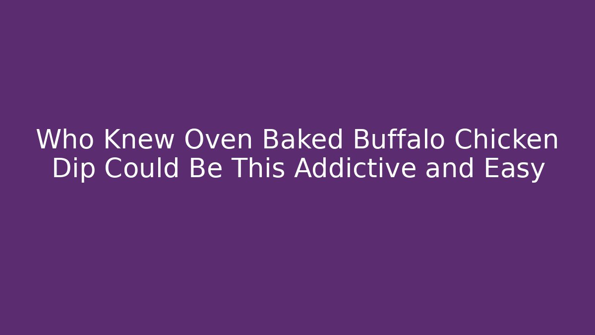 Who Knew Oven Baked Buffalo Chicken Dip Could Be This Addictive and Easy