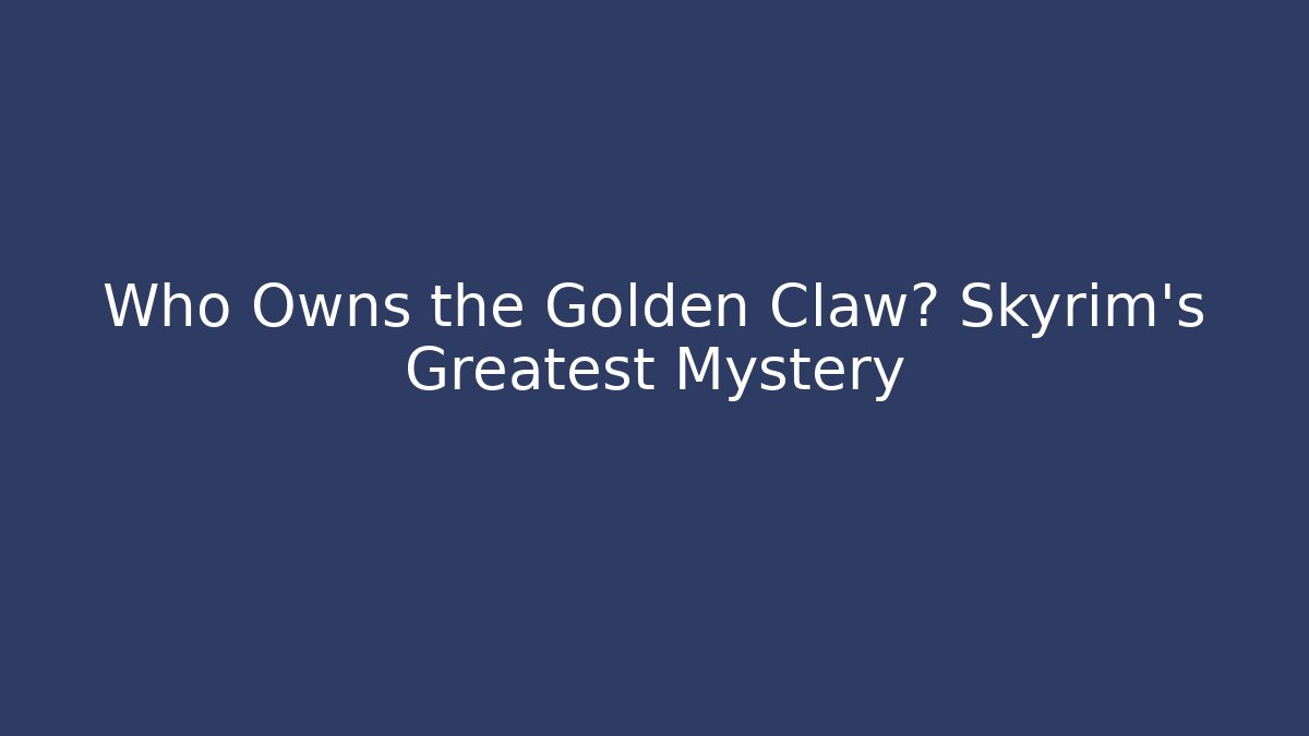 Who Owns the Golden Claw? Skyrim's Greatest Mystery
