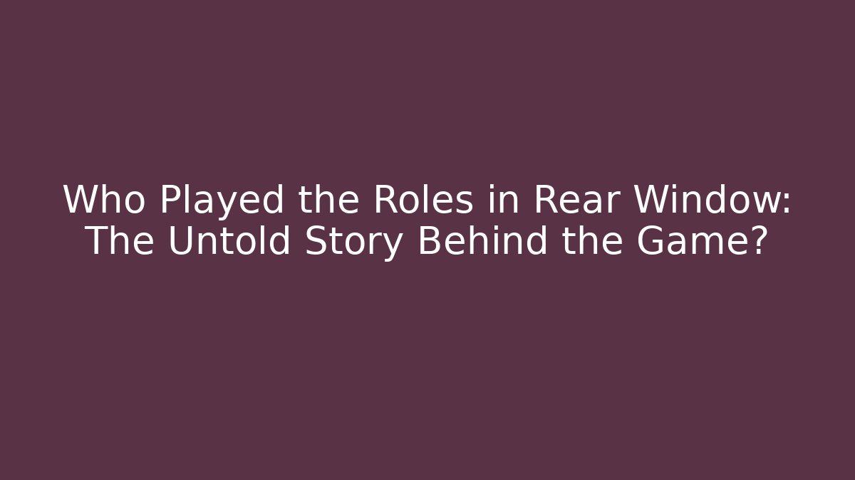 Who Played the Roles in Rear Window: The Untold Story Behind the Game?