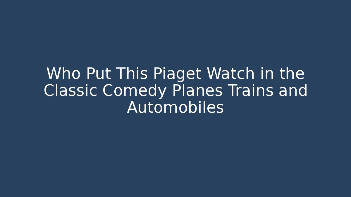 Who Put This Piaget Watch in the Classic Comedy Planes Trains and Automobiles