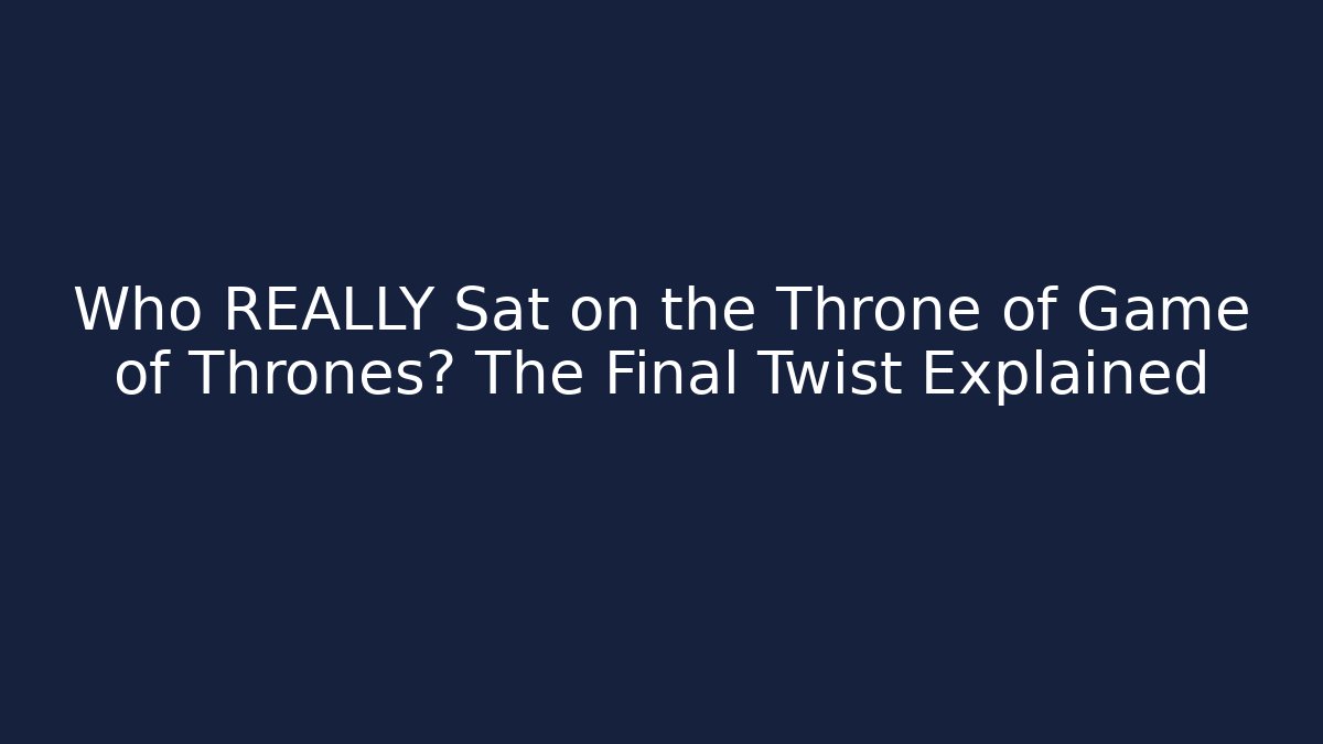 Who REALLY Sat on the Throne of Game of Thrones? The Final Twist Explained