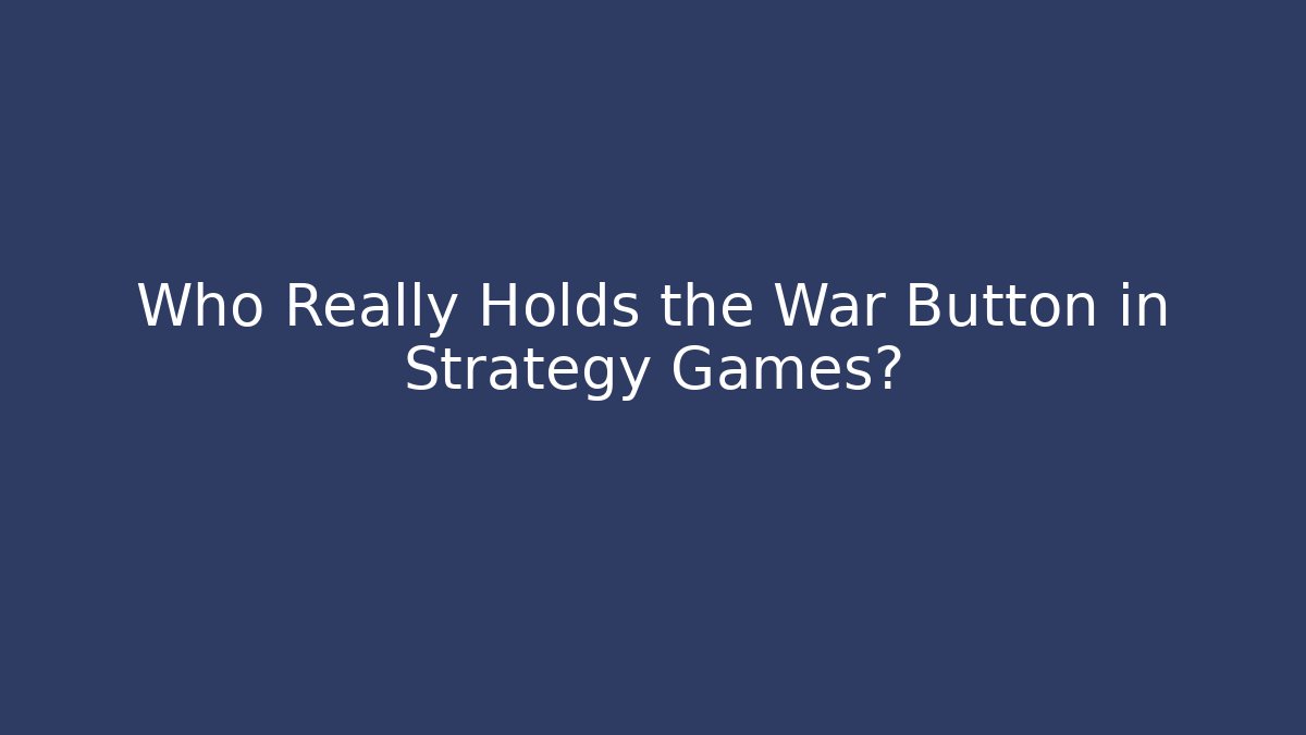 Who Really Holds the War Button in Strategy Games? - Create More Assets