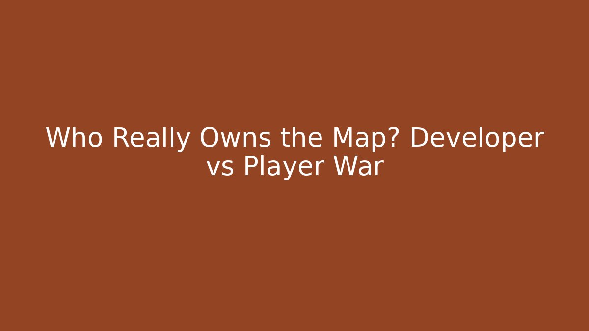 Who Really Owns the Map? Developer vs Player War