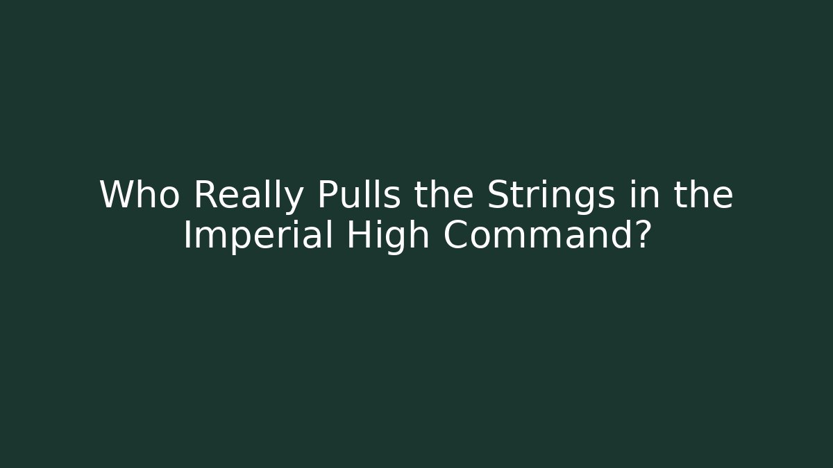 Who Really Pulls the Strings in the Imperial High Command? - Create More Assets