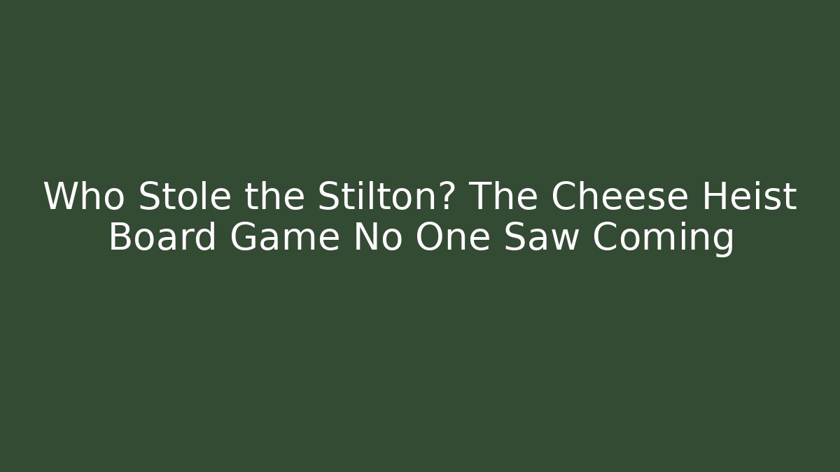 Who Stole the Stilton? The Cheese Heist Board Game No One Saw Coming