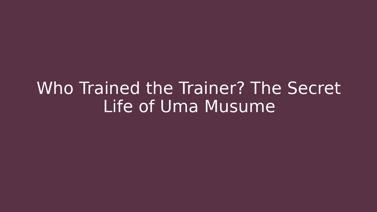 Who Trained the Trainer? The Secret Life of Uma Musume