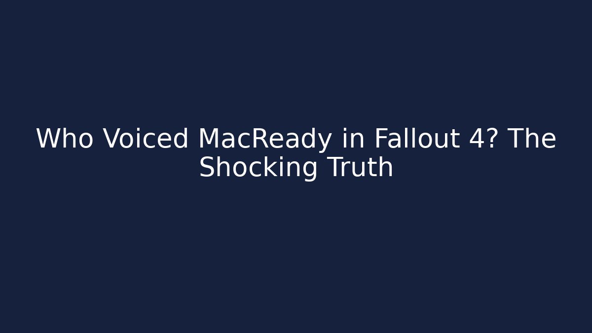 Who Voiced MacReady in Fallout 4? The Shocking Truth
