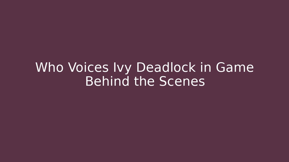 Who Voices Ivy Deadlock in Game Behind the Scenes