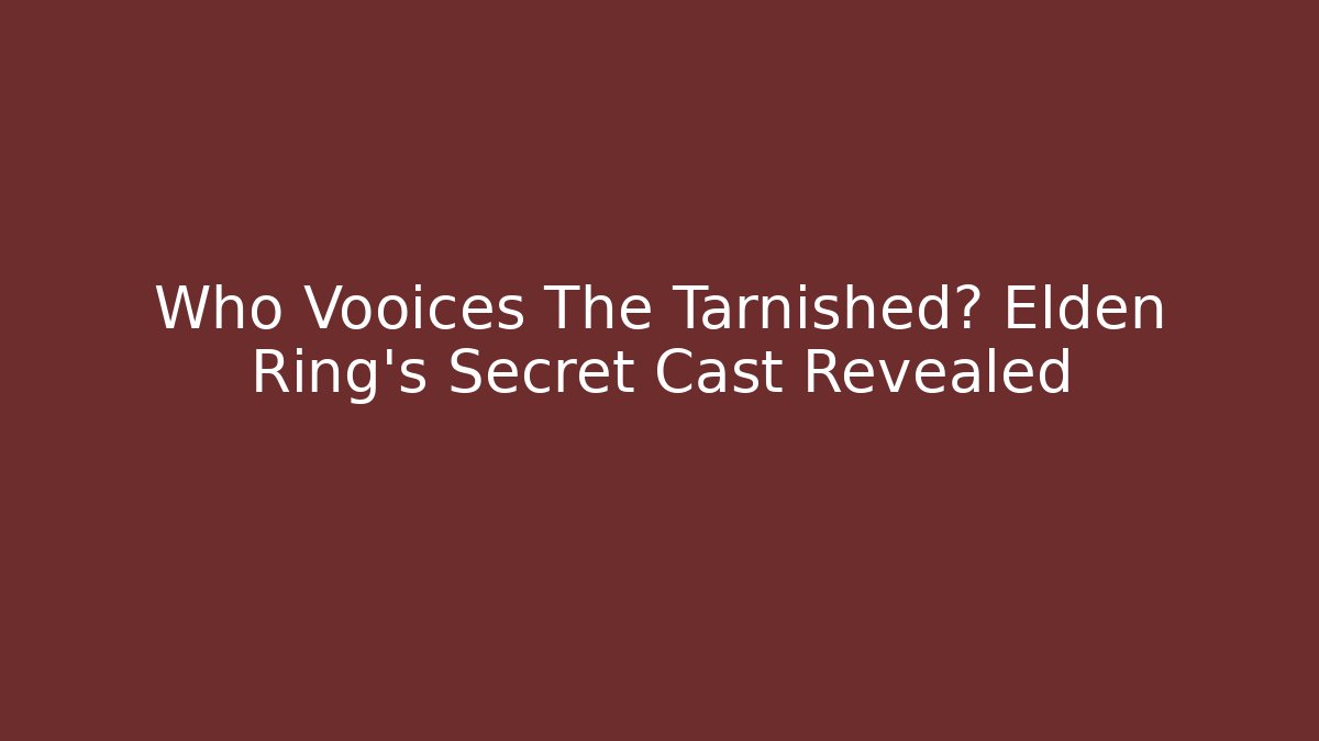 Who Vooices The Tarnished? Elden Ring's Secret Cast Revealed