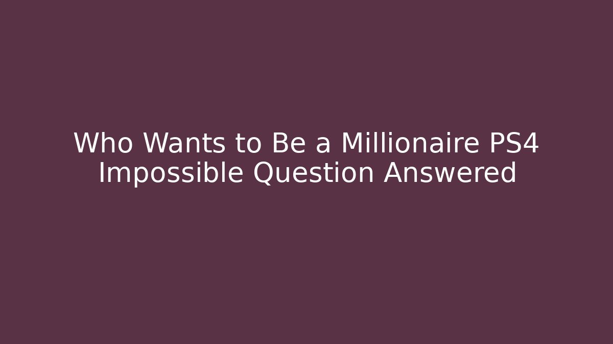 Who Wants to Be a Millionaire PS4 Impossible Question Answered