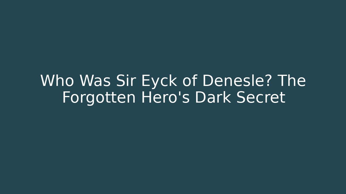 Who Was Sir Eyck of Denesle? The Forgotten Hero's Dark Secret
