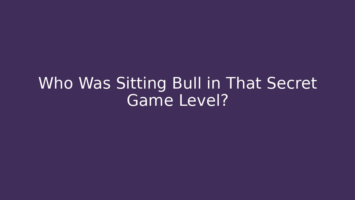 Who Was Sitting Bull in That Secret Game Level?