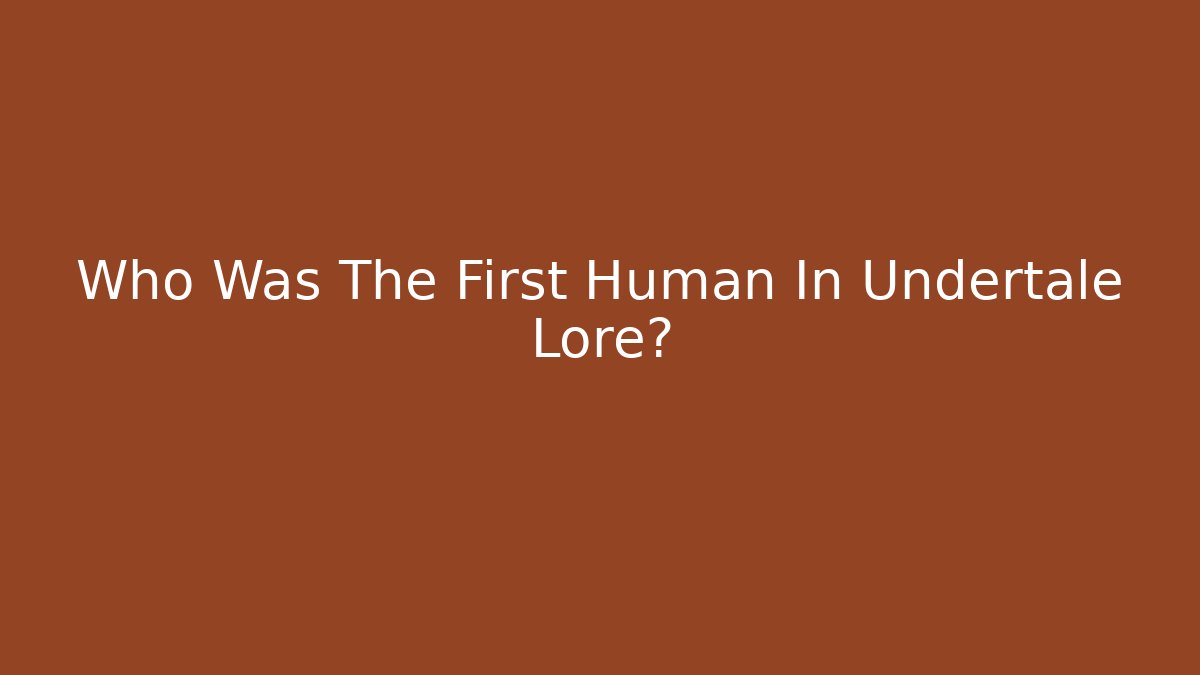 Who Was The First Human In Undertale Lore? - Create More Assets