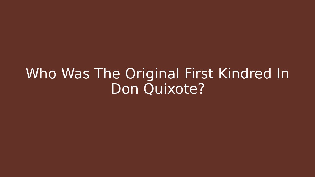 Who Was The Original First Kindred In Don Quixote?