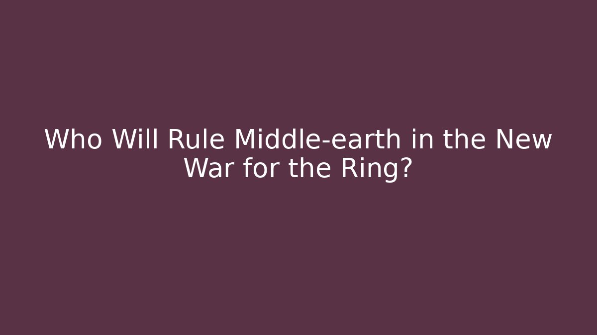 Who Will Rule Middle-earth in the New War for the Ring?