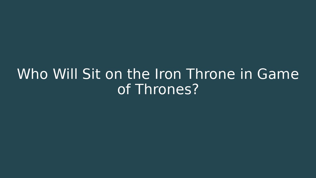 Who Will Sit on the Iron Throne in Game of Thrones?