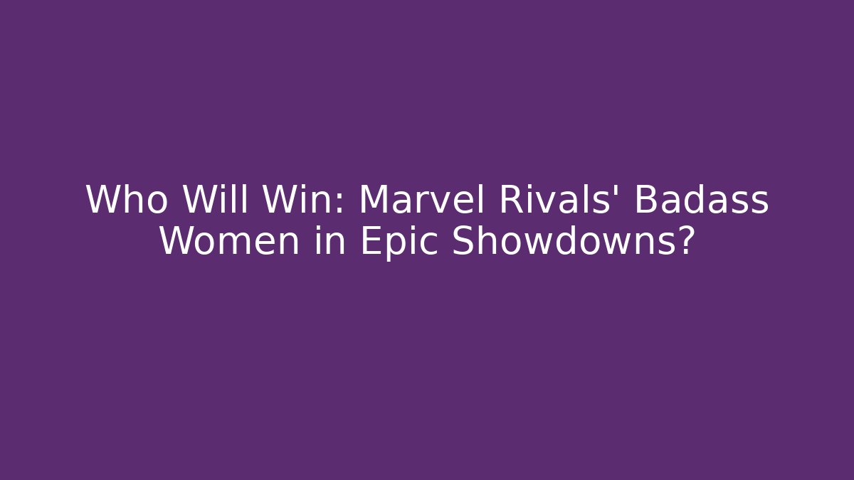 Who Will Win: Marvel Rivals' Badass Women in Epic Showdowns?
