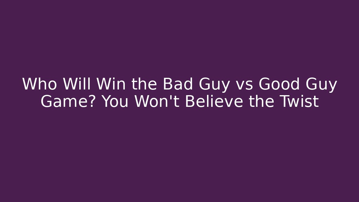 Who Will Win the Bad Guy vs Good Guy Game? You Won’t Believe the Twist
