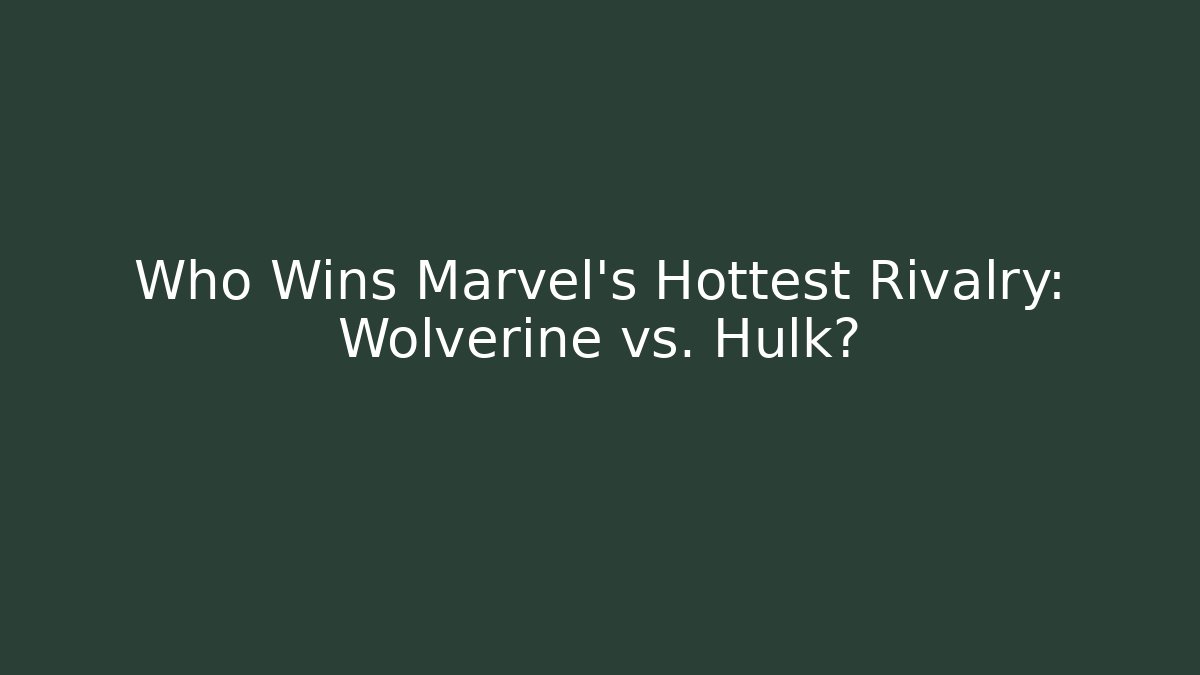 Who Wins Marvel's Hottest Rivalry: Wolverine vs. Hulk? - Create More Assets
