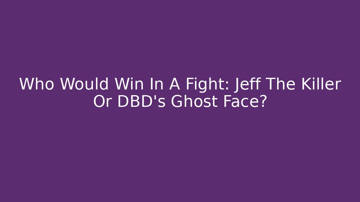 Who Would Win In A Fight: Jeff The Killer Or DBD's Ghost Face?