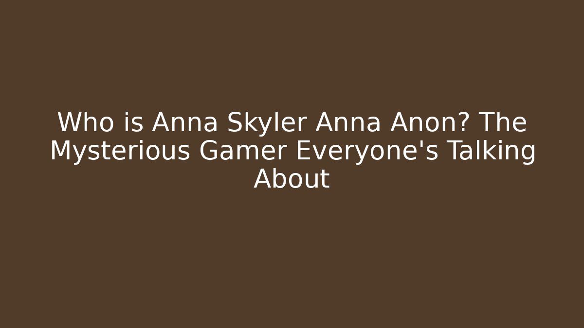 Who is Anna Skyler Anna Anon? The Mysterious Gamer Everyone’s Talking About