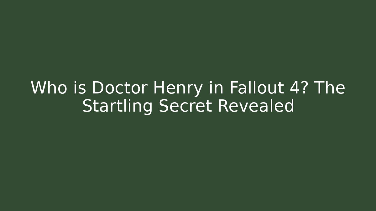 Who is Doctor Henry in Fallout 4? The Startling Secret Revealed
