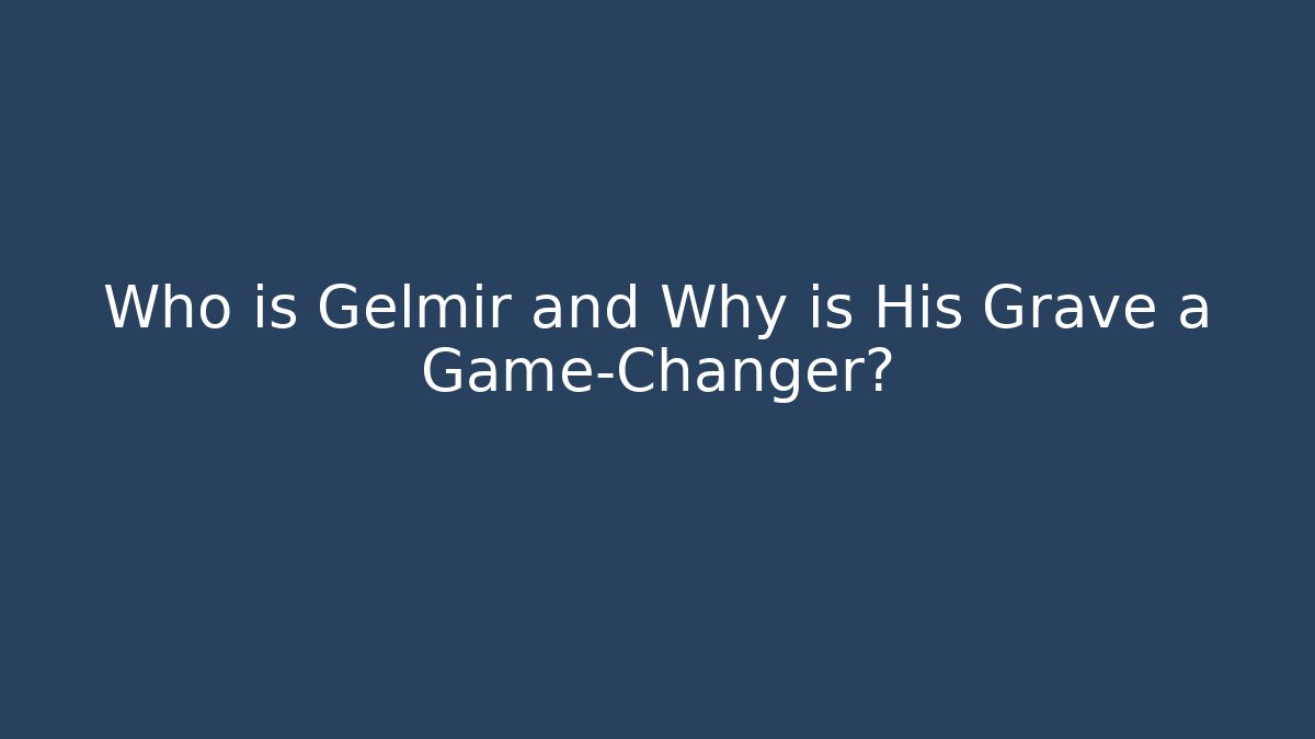Who is Gelmir and Why is His Grave a Game-Changer?