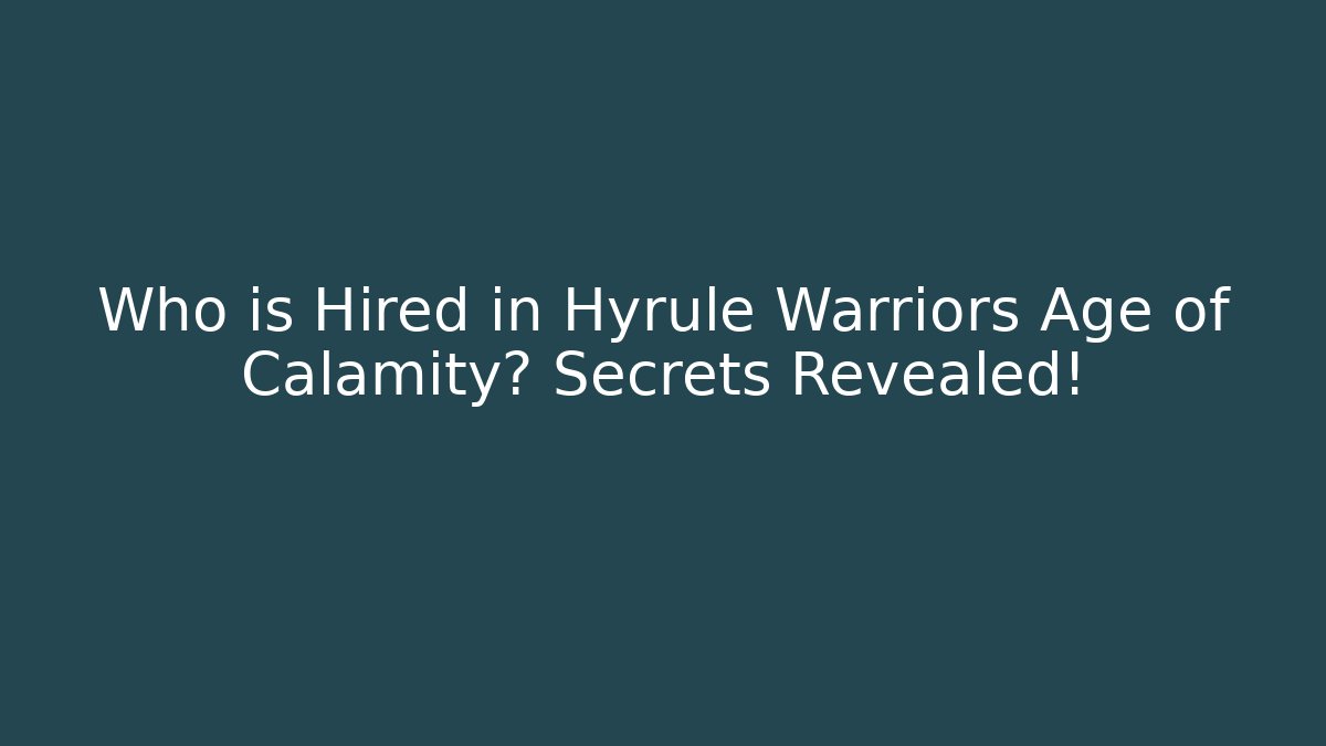 Who is Hired in Hyrule Warriors Age of Calamity? Secrets Revealed!