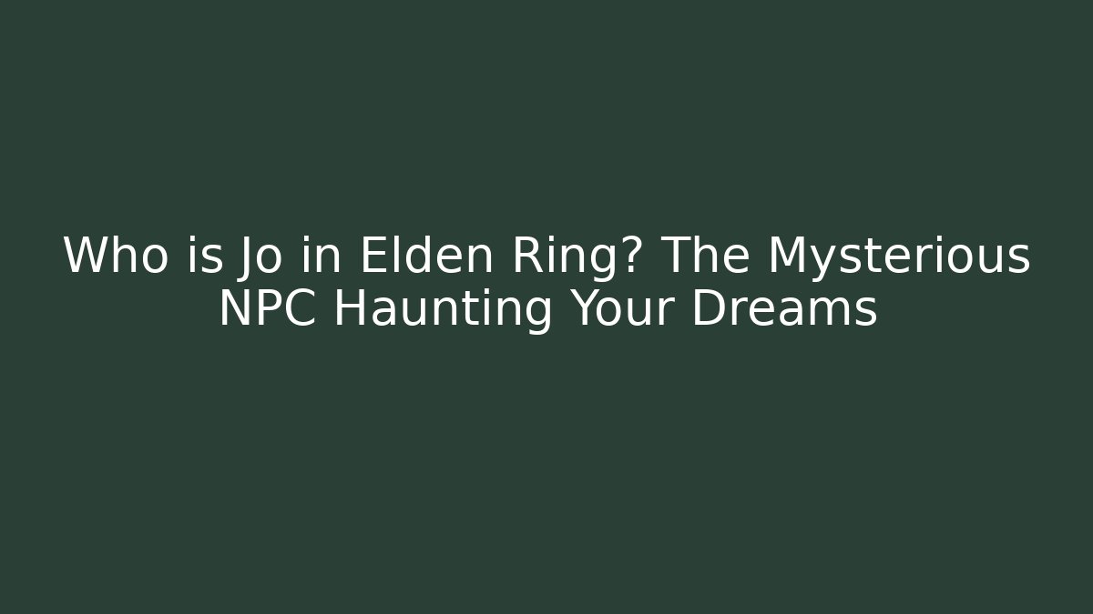 Who is Jo in Elden Ring? The Mysterious NPC Haunting Your Dreams