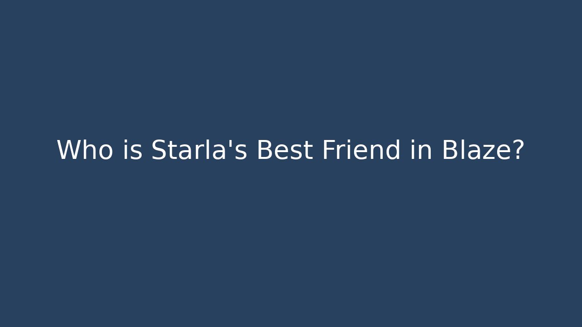 Who is Starla's Best Friend in Blaze?