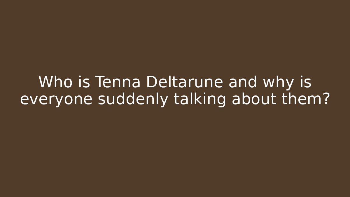 Who is Tenna Deltarune and why is everyone suddenly talking about them?