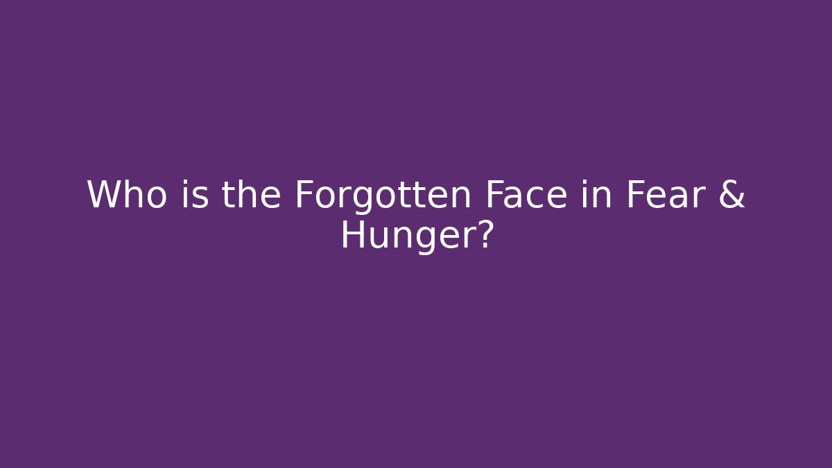 Who is the Forgotten Face in Fear & Hunger?