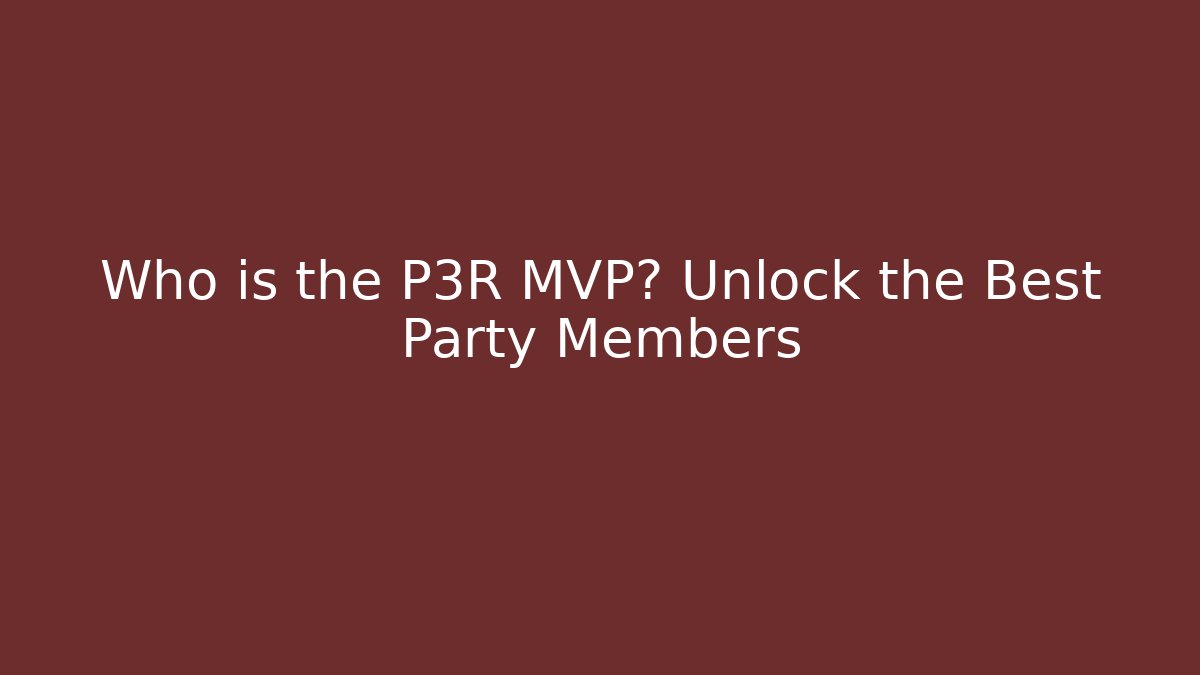Who is the P3R MVP? Unlock the Best Party Members