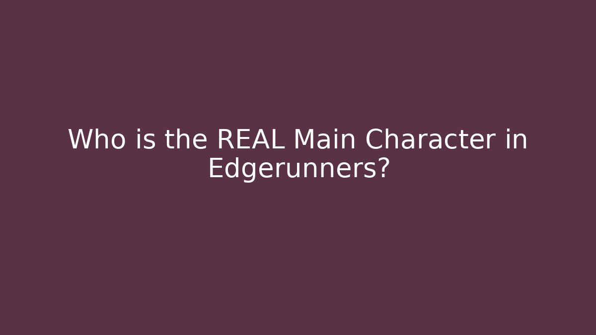 Who is the REAL Main Character in Edgerunners?
