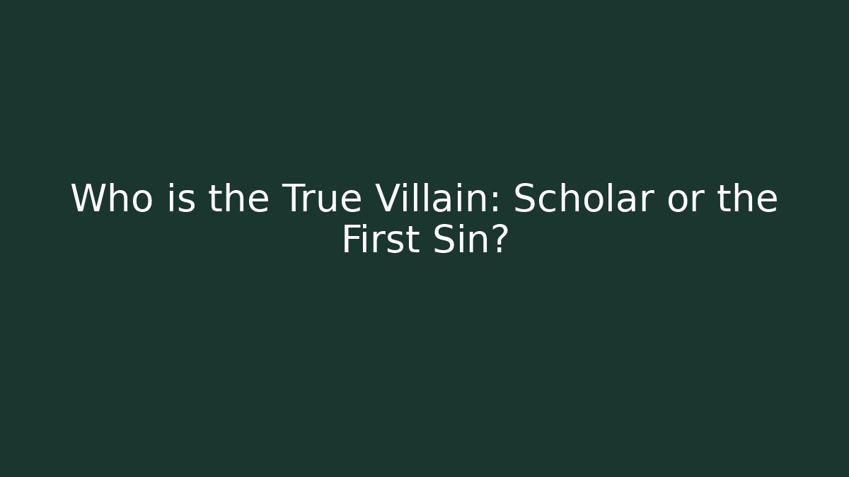 Who is the True Villain: Scholar or the First Sin?