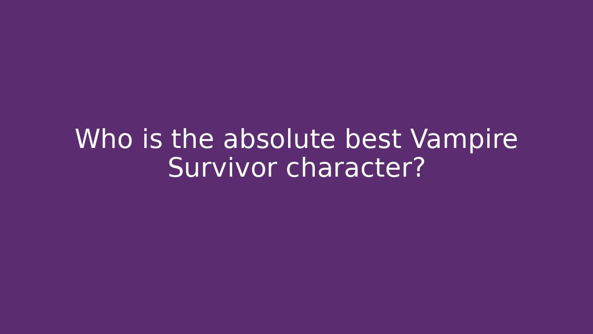 Who is the absolute best Vampire Survivor character?