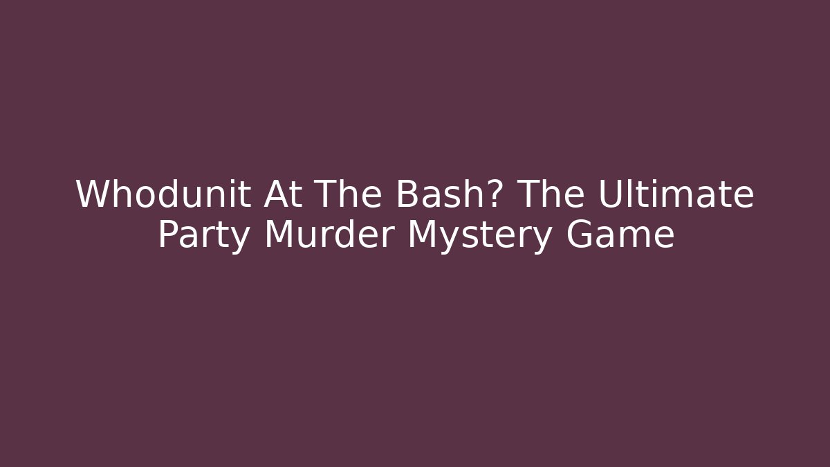 Whodunit At The Bash? The Ultimate Party Murder Mystery Game