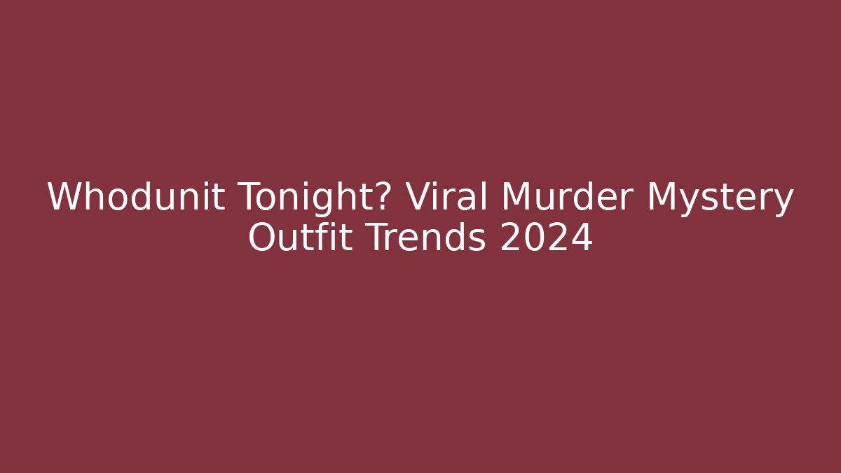 Whodunit Tonight? Viral Murder Mystery Outfit Trends 2024
