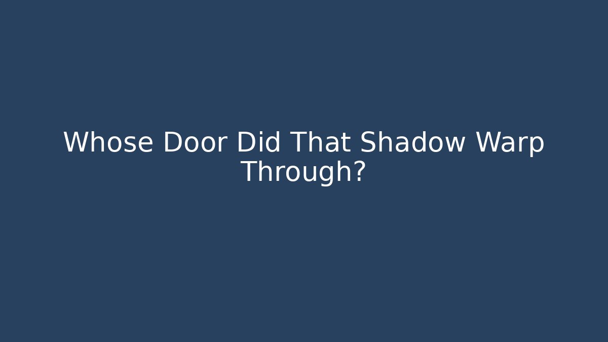 Whose Door Did That Shadow Warp Through? - Create More Assets