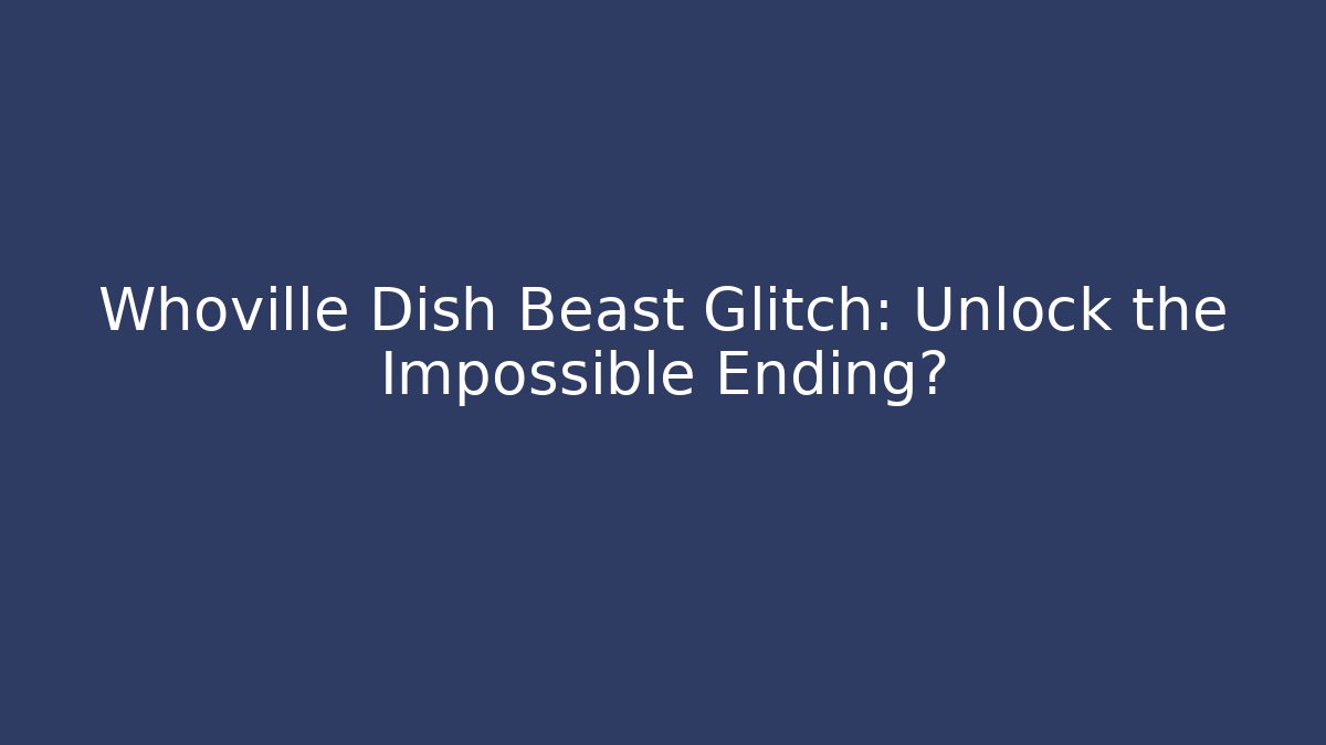 Whoville Dish Beast Glitch: Unlock the Impossible Ending?