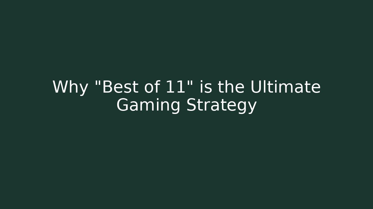 Why "Best of 11" is the Ultimate Gaming Strategy