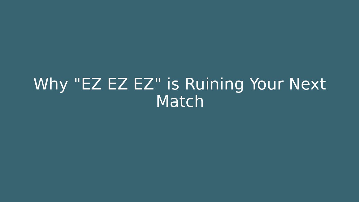 Why "EZ EZ EZ" is Ruining Your Next Match