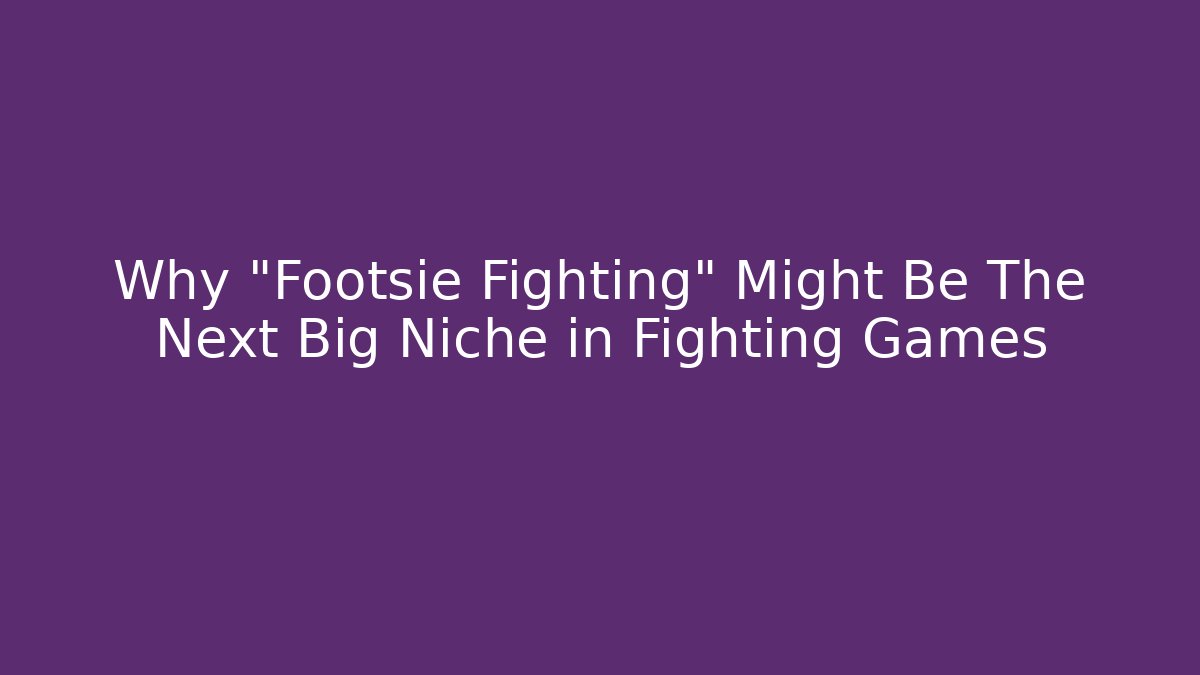 Why "Footsie Fighting" Might Be The Next Big Niche in Fighting Games
