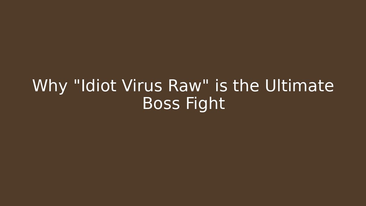 Why "Idiot Virus Raw" is the Ultimate Boss Fight